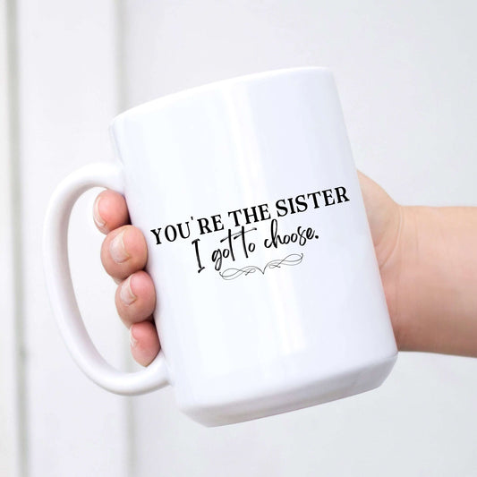 You're the Sister I Got to Choose Mug