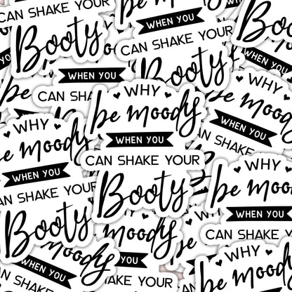 Why Be Moody When You Could Shake Your Booty Sticker